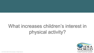 © 2018 IDEA Health & Fitness Association. All Rights Reserved.
What increases children’s interest in
physical activity?
 