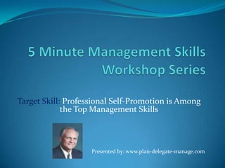 Target Skill: Professional Self-Promotion is Among
             the Top Management Skills



                    Presented by: www.plan-delegate-manage.com
 