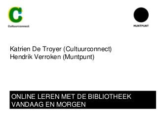 Katrien De Troyer (Cultuurconnect)
Hendrik Verroken (Muntpunt)
ONLINE LEREN MET DE BIBLIOTHEEK
VANDAAG EN MORGEN
 