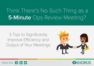 Think There’s No Such Thing as a
5-Minute Ops Review Meeting?
3 Tips to Signiﬁcantly
Improve Efficiency and
Output of Your Meetings
Share this:
 
