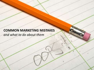 COMMON MARKETING MISTAKES
and what to do about them

 