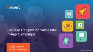 Insert © 2016 All Rights Reserved. Confidential
5-Minute Recipes for Successful
In-App Campaigns
Dustin Amrhein
Solutions Manager © 2016 Insert, all rights reserved
 