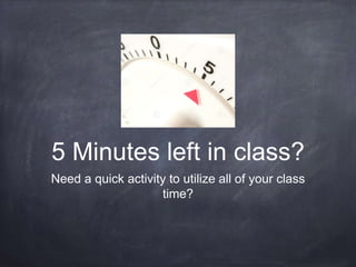 5 Minutes left in class? 
Need a quick activity to utilize all of your class 
time? 
 