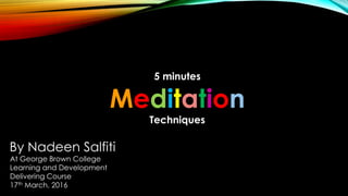 5 minutes
Meditation
Techniques
By Nadeen Salfiti
At George Brown College
Learning and Development
Delivering Course
17th March, 2016
 