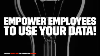 Empower employees
to useyour data!
Contact: drop a line and connect on LinkedIn
 