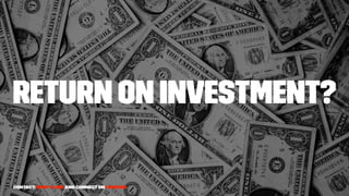 Return on investment?
Contact: drop a line and connect on LinkedIn
 