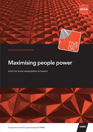 ACCOUNTANTS FOR BUSINESS




Maximising people power
EFFECTIVE TALENT MANAGEMENT IN FINANCE




A report from ACCA in partnership with KPMG
 