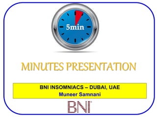 MINUTES PRESENTATION
BNI INSOMNIACS – DUBAI, UAE
Muneer Samnani
 