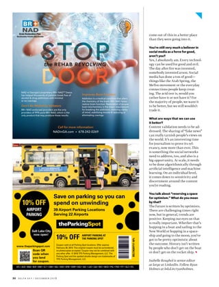 30 d e lta s k y / d e c e m b e r 2 0 1 8
come out of this in a better place
than they were going into it.
You’re still very much a believer in
social media as a force for good,
aren’t you?
Yes, I absolutely am. Every technol-
ogy can be used for good and evil.
The day after fire was invented,
somebody invented arson. Social
media has done a ton of good—
things like the Arab Spring, the
MeToo movement or the everyday
connections people keep creat-
ing. The acid test is, would you
rather have it or not have it? For
the majority of people, we want it
to be better, but we still wouldn’t
trade it.
What are ways that we can use
it better?
Content validation needs to be ad-
dressed. The sharing of “fake news”
can really tarnish people’s views on
the world. It’s an interesting time
for journalism to prove its rel-
evancy, now more than ever. This
is something the social networks
need to address, too, and also is a
big opportunity. At scale, it needs
to be done algorithmically through
artificial intelligence and machine
learning. On an individual level,
it comes down to sensitivity and
discernment around the content
you’re reading.
You talk about “reserving a space
for optimism.” What do you mean
by that?
The future is written by optimists.
There are challenging times right
now, but in general, trends are
positive. Keeping our eyes on that
is really important. Whether that’s
hopping in a boat and sailing to the
New World or hopping in a space-
ship and going to the moon, you’ve
got to be pretty optimistic about
the outcome. History isn’t written
by people who don’t get on the boat
or don’t get on the rocket ship.
Isabelle Roughol is senior editor
at large at LinkedIn. Follow Ryan
Holmes at lnkd.in/ryanholmes.
NAD in Georgia’s proprietary BR+ NADTM
Detox
has helped thousands of patients break free of
alcohol & drug addictions with minimal
or no cravings.
Don’t Be Misled by Imitators
BR+ NAD endorsed providers are the only
providers of 99% pure BR+ NAD, which is the
only product that may produce these results.
Improves Brain Function
Addiction is a medical condition that alters
the chemistry of the brain. BR+ NAD helps
restore brain function. Restoration of proper
brain biochemistry is the major requirement
for breaking the addiction, restoring clarity
of mind, stabilizing moods & reducing or
eliminating cravings.
Call for more information:
NADinGA.com • 678-242-0269
DELTASKY17-10%
Scan QR
code when
you land
for coupon.
10% OFF AIRPORT PARKING AT
THE PARKING SPOT
10% OFF
AIRPORT
PARKING
Save on parking so you can
spend on unwinding
3 Airport Parking Locations
Serving 2 Airports
www.theparkingspot.com
Coupon valid at all Parking Spot locations. Offer expires
This original coupon must be surrendered,
no photocopies accepted. Coupon may not be combined with
any other offer. © 201 TPS Parking Management, LLC. The
Parking Spot and the spotted shuttle design are trademarks of
TPS Parking Management, LLC.
 