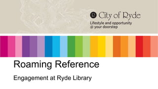 Roaming Reference
Engagement at Ryde Library
 