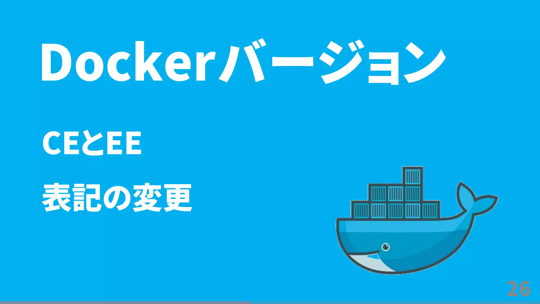 26
CEとEE
表記の変更
Dockerバージョン
 