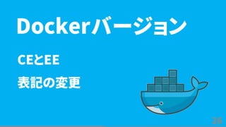 26
CEとEE
表記の変更
Dockerバージョン
 