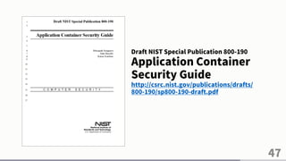 47
Draft NIST Special Publication 800-190
Application Container
Security Guide
http://csrc.nist.gov/publications/drafts/
800-190/sp800-190-draft.pdf
 