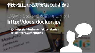 何か気になる所がありますか？
ご参考：Docker 日本語ドキュメント
http://docs.docker.jp/
http://slideshare.net/zembutsu
twitter: @zembutsu
 