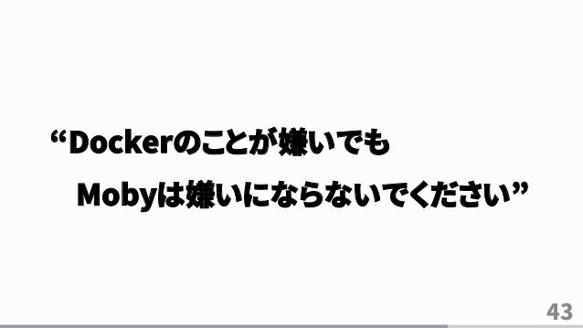 43 Dockerのことが嫌いでも Mobyは嫌いにならないでください 43 Dockerのことが嫌いでも Mobyは嫌いにならないでください