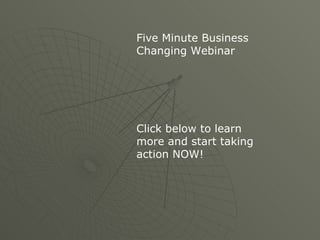 Five Minute Business
Changing Webinar




Click below to learn
more and start taking
action NOW!
 