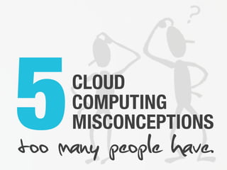 5COMPUTING
CLOUD
MISCONCEPTIONS
too many people have.
 