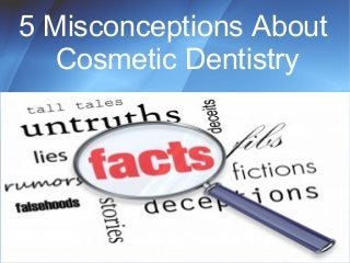 5 Misconceptions About 
Cosmetic Dentistry 
 