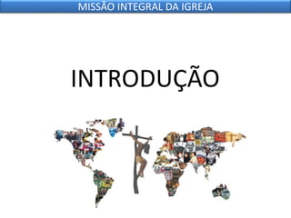 INTRODUÇÃO
MISSÃO INTEGRAL DA IGREJA
 