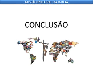 CONCLUSÃO
MISSÃO INTEGRAL DA IGREJA
 