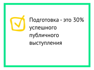 Подготовка - это 30%
успешного
публичного
выступления
 