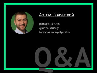 Артем Полянский
pam@zillion.net
@artpolyanskiy
facebook.com/polyanskiy




Q&A
 