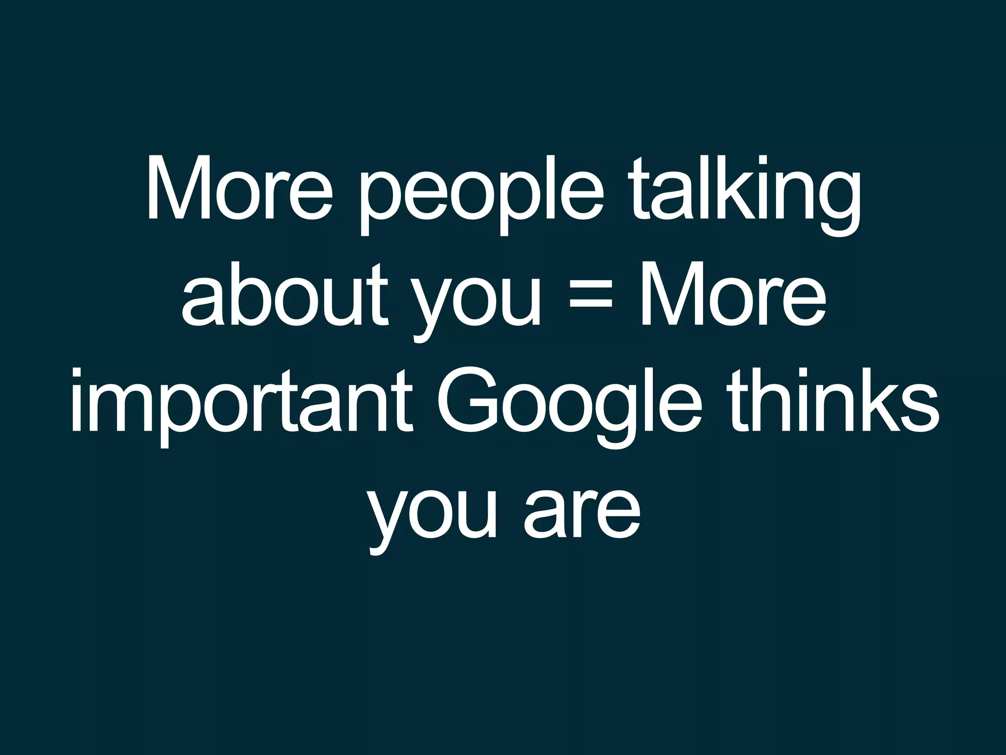 More people talking
about you = More
important Google thinks
you are
 