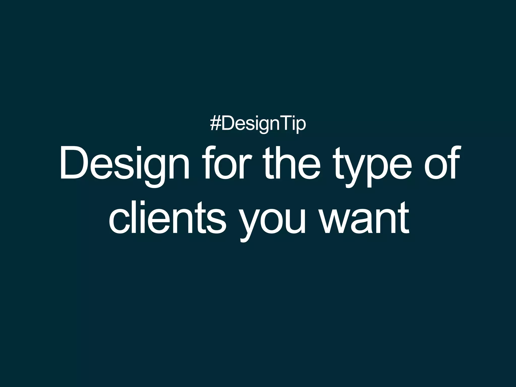#DesignTip
Design for the type of
clients you want
 