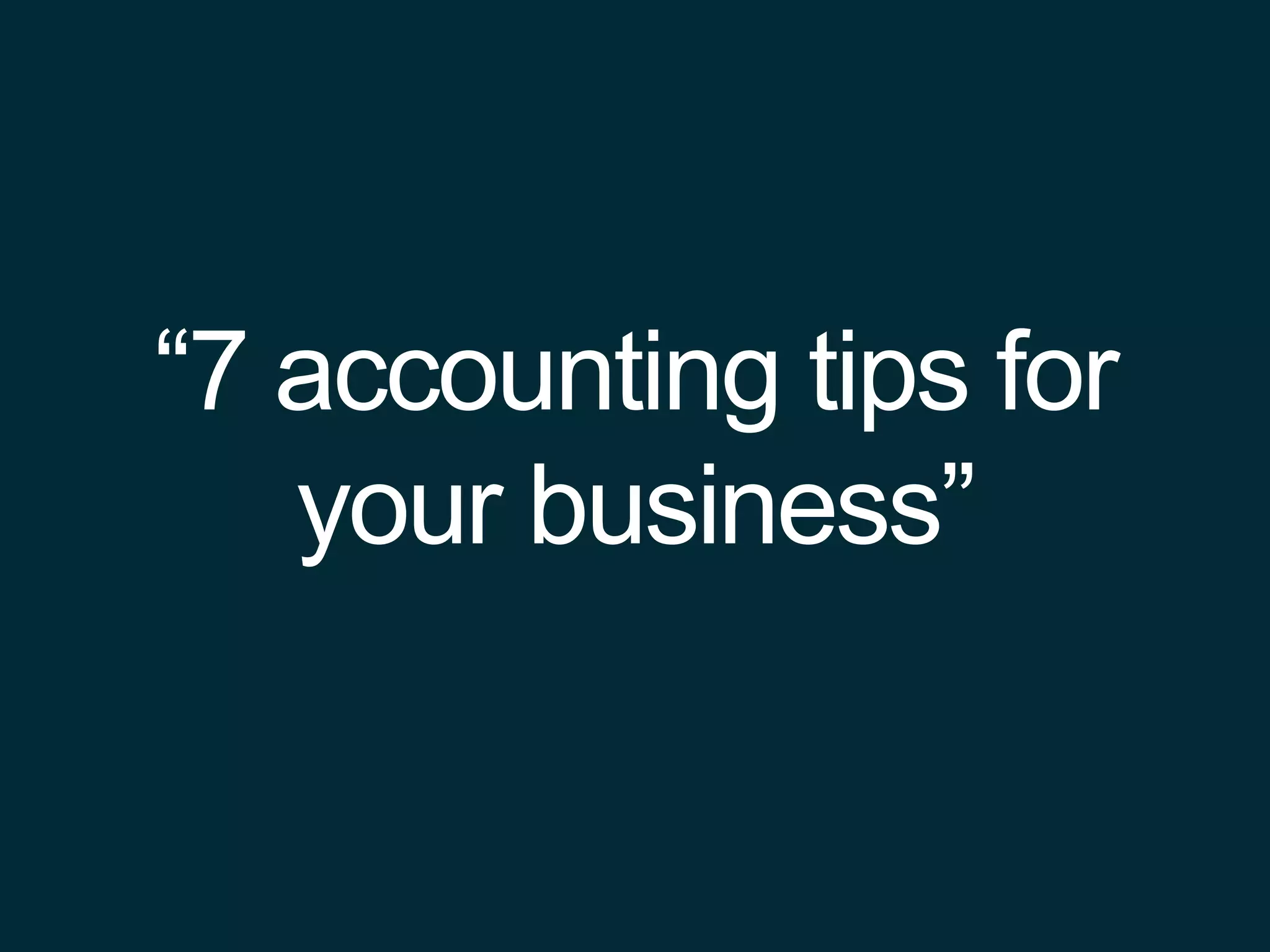 “7 accounting tips for
your business”
 