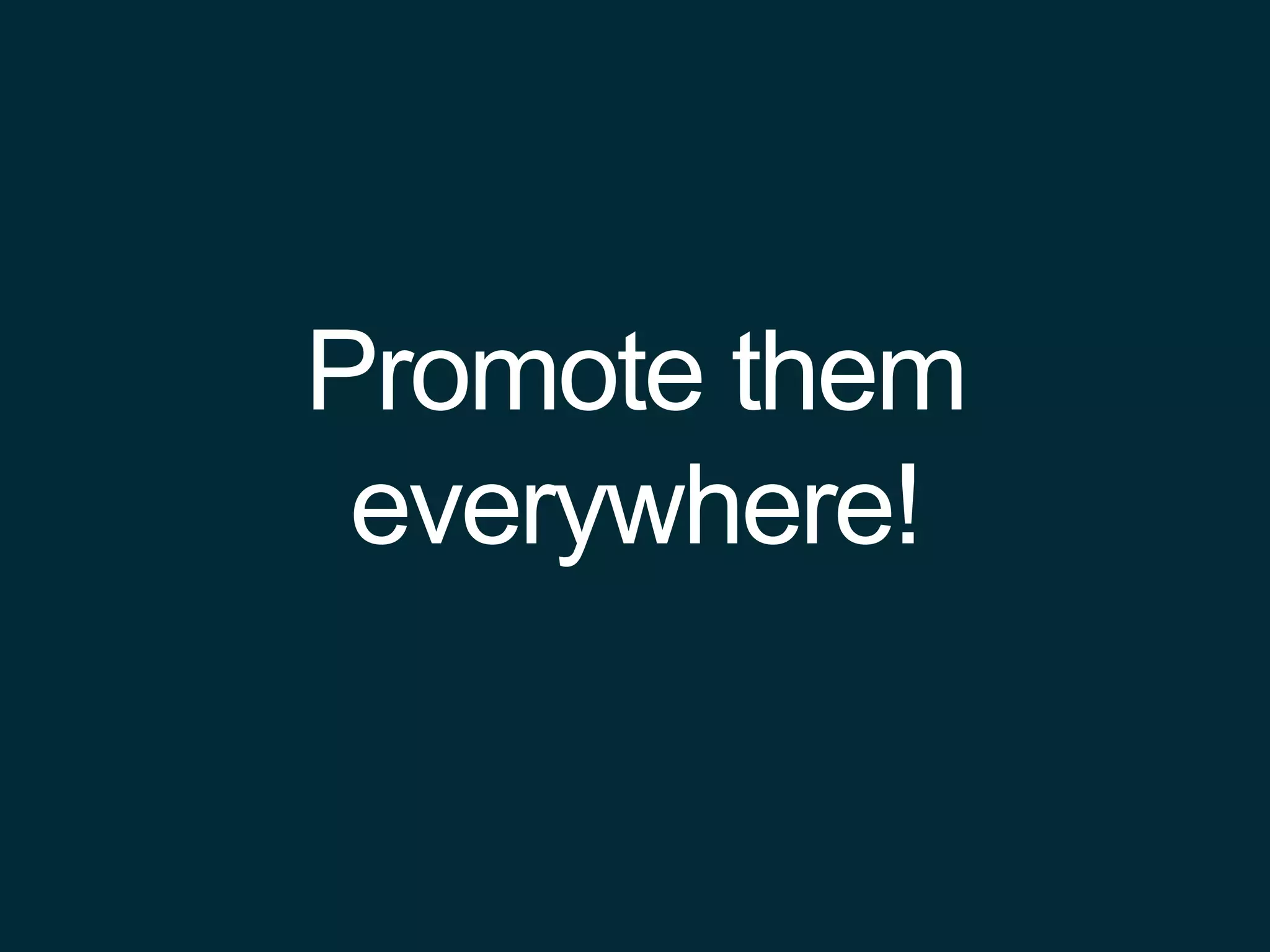 Promote them
everywhere!
 
