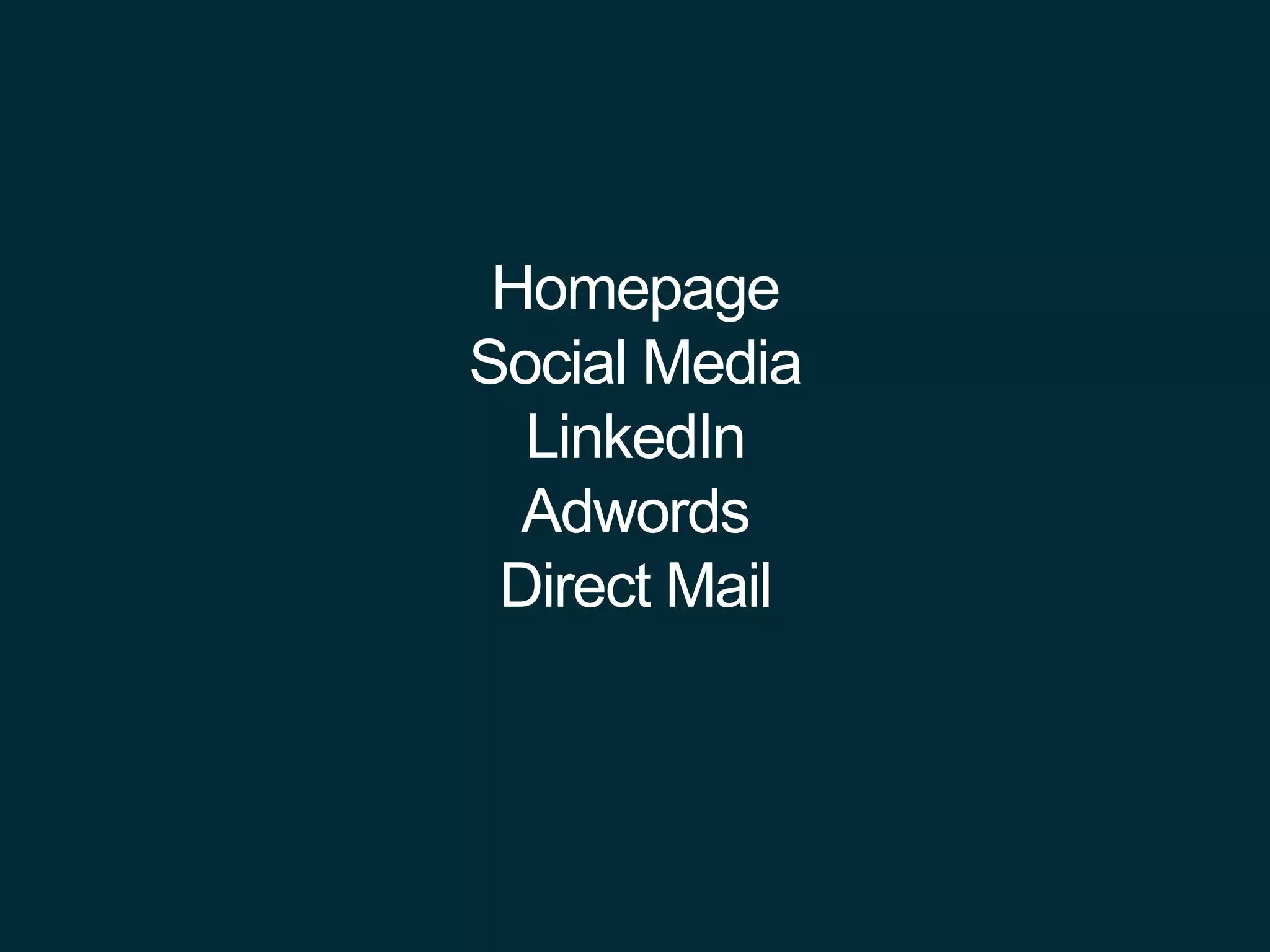 Homepage
Social Media
LinkedIn
Adwords
Direct Mail
 