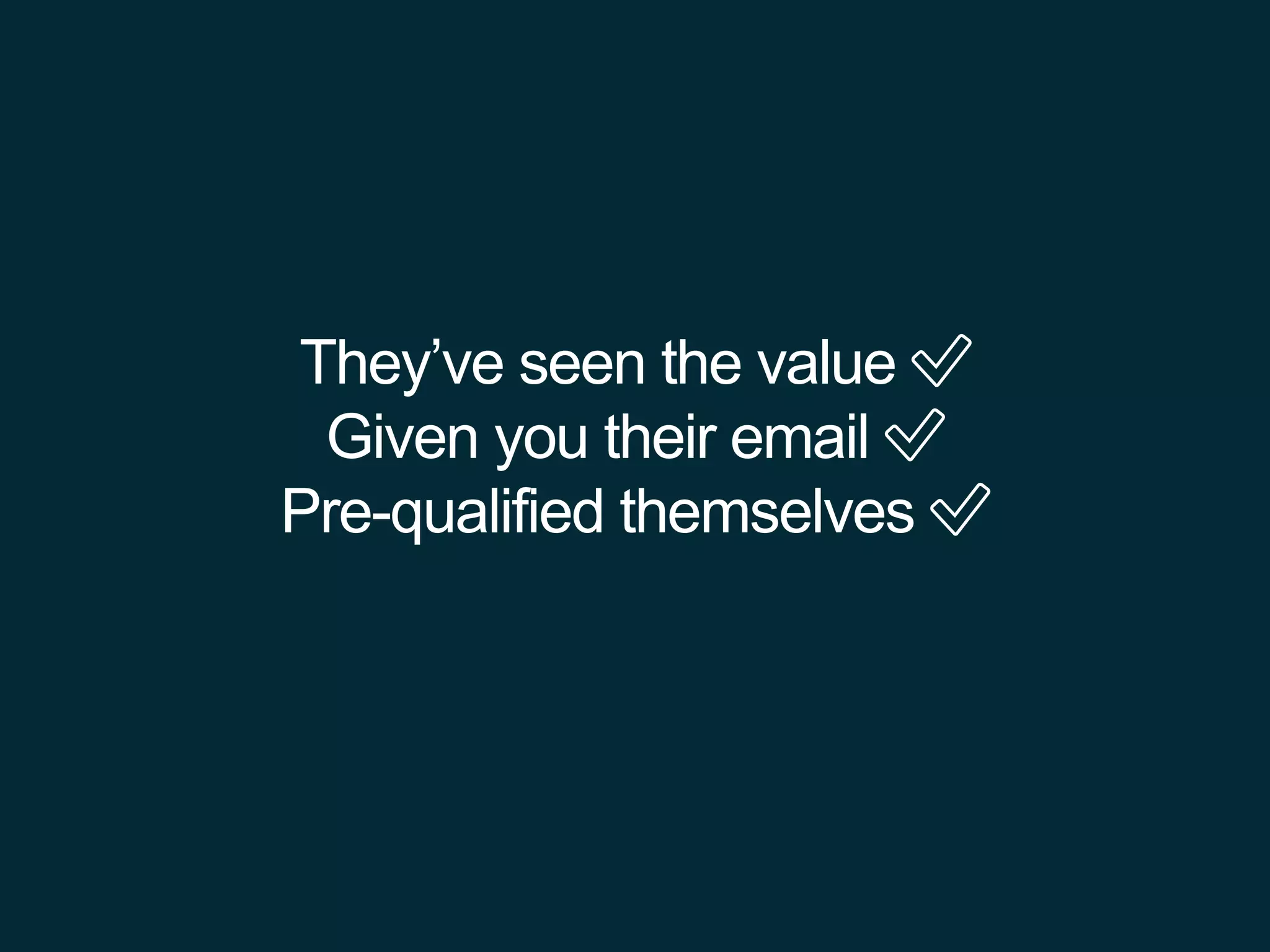 They’ve seen the value ✅
Given you their email ✅
Pre-qualified themselves ✅
 