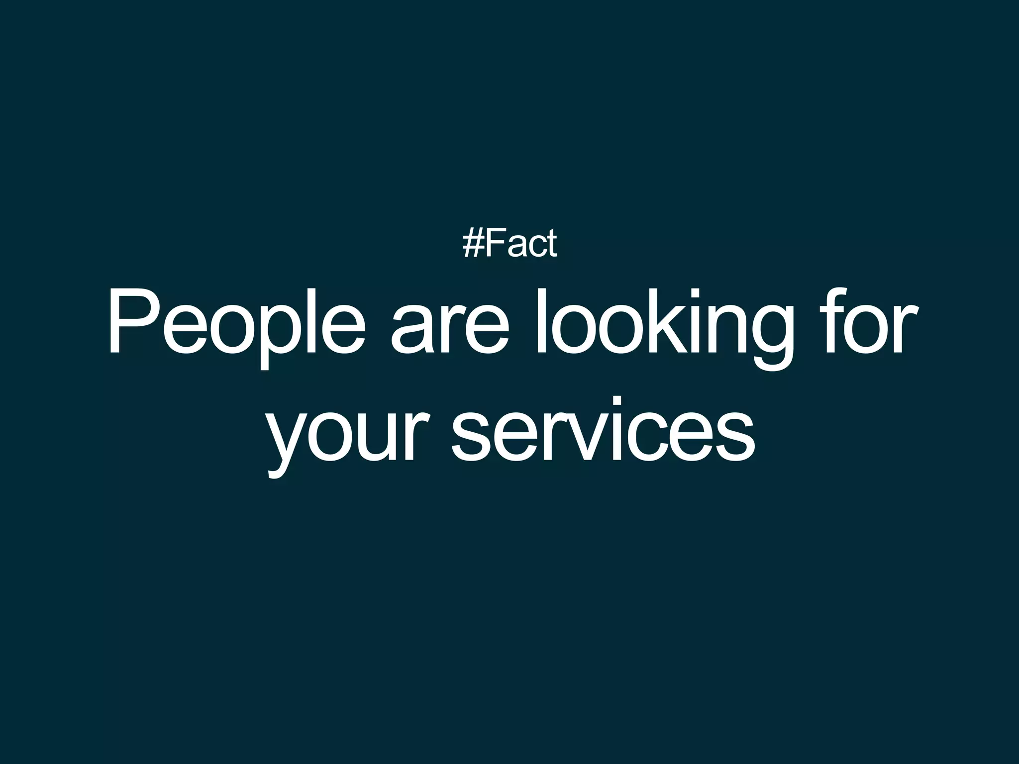 #Fact
People are looking for
your services
 