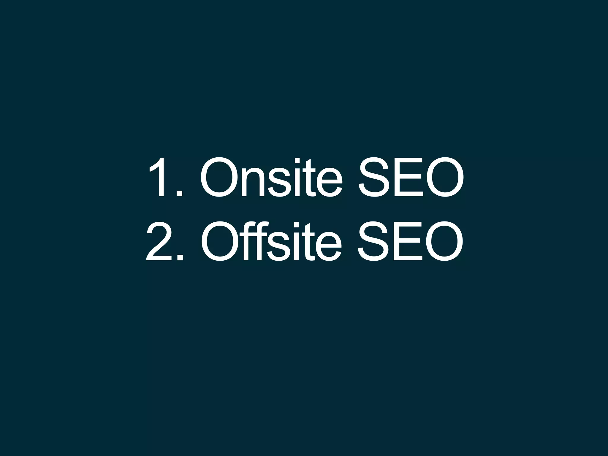 1. Onsite SEO
2. Offsite SEO
 