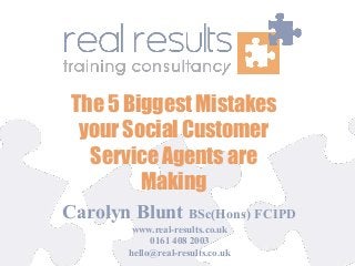 Carolyn Blunt BSc(Hons) FCIPD
www.real-results.co.uk
0161 408 2003
hello@real-results.co.uk
The 5 Biggest Mistakes
your Social Customer
Service Agents are
Making
 