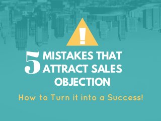 !
MISTAKES THAT
ATTRACT SALES
OBJECTION
How to Turn it into a Success!
5
 