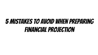 5 mistakes to avoid when preparing
financial projection
 