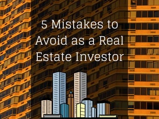 5 Mistakes to
Avoid as a Real
Estate Investor
 