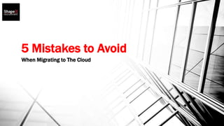 5 Mistakes to Avoid
When Migrating to The Cloud
 