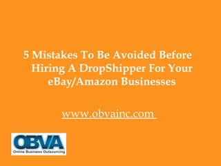 5 Mistakes To Be Avoided Before
Hiring A DropShipper For Your
eBay/Amazon Businesses
www.obvainc.com
 