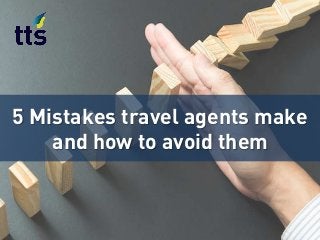 5 Mistakes travel agents make
and how to avoid them
 