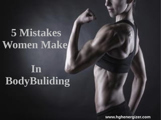 www.hghenergizer.com
5 Mistakes
Women Make
In
BodyBuliding
 