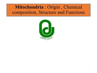 Mitochondria : Origin , Chemical
composition, Structure and Functions
1
 
