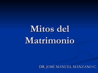 Mitos del Matrimonio DR. JOSÉ MANUEL MANZANO C. 