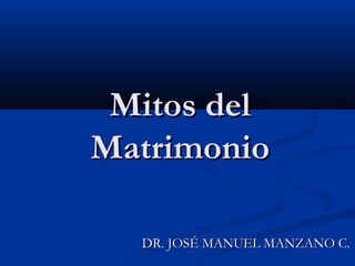 Mitos del
Matrimonio

  DR. JOSÉ MANUEL MANZANO C.
 