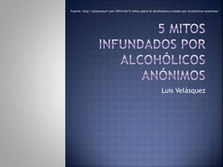 Luis Velásquez
Fuente: http://pijamasurf.com/2014/04/5-mitos-sobre-el-alcoholismo-creados-por-alcoholicos-anonimos/
 