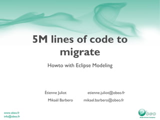 5M lines of code to migrate Howto with Eclipse Modeling Étienne Juliot [email_address] Mikaël Barbero [email_address] 
