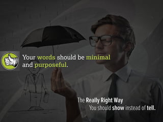 Your words should be minimal 
and purposeful. 
 