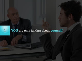 1 YOU are only talking about yourself. 
 