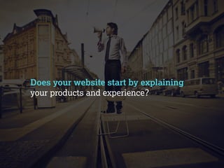 Does your website start by explaining 
your products and experience? 
 